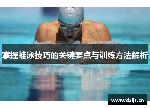 掌握蛙泳技巧的关键要点与训练方法解析