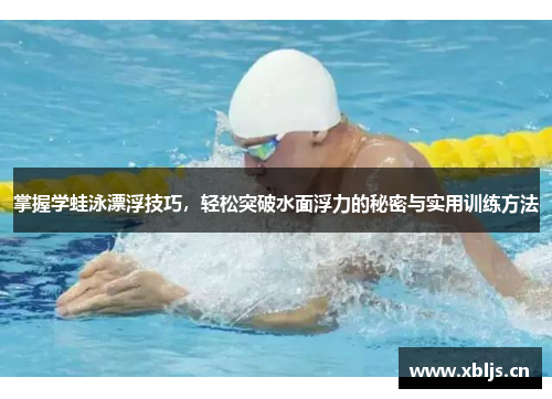 掌握学蛙泳漂浮技巧，轻松突破水面浮力的秘密与实用训练方法