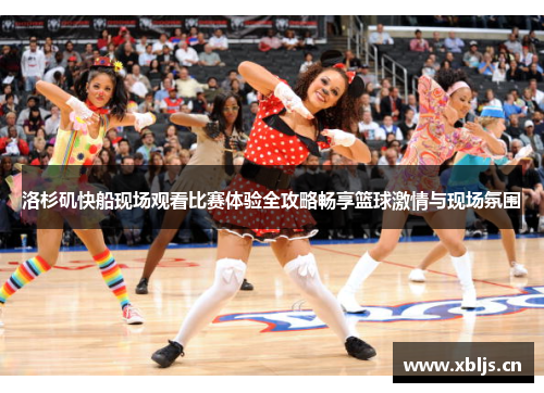 洛杉矶快船现场观看比赛体验全攻略畅享篮球激情与现场氛围