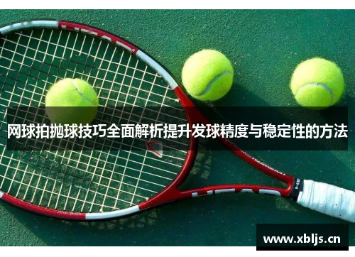 网球拍抛球技巧全面解析提升发球精度与稳定性的方法
