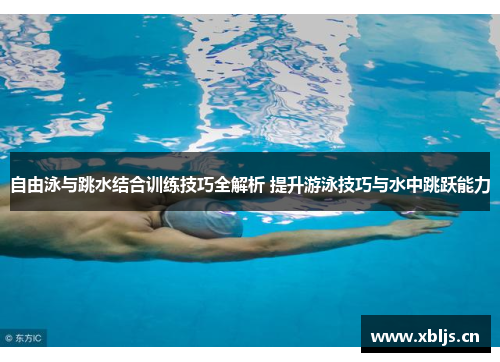 自由泳与跳水结合训练技巧全解析 提升游泳技巧与水中跳跃能力