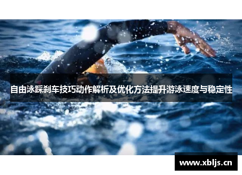 自由泳踩刹车技巧动作解析及优化方法提升游泳速度与稳定性