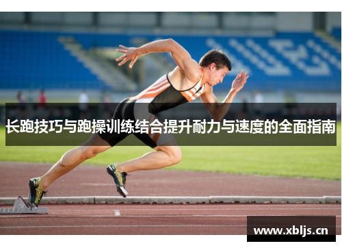 长跑技巧与跑操训练结合提升耐力与速度的全面指南